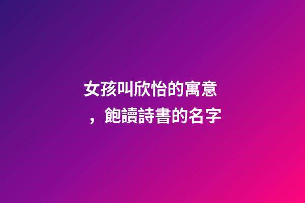 女孩叫欣怡的寓意，飽讀詩書的名字-第1張-觀點(diǎn)-玄機(jī)派